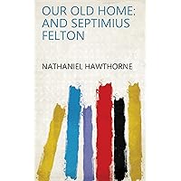 Our Old Home: And Septimius Felton Our Old Home: And Septimius Felton Kindle Hardcover Paperback