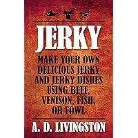Jerky: Make Your Own Delicious Jerky And Jerky Dishes Using Beef, Venison, Fish, Or Fowl (A. D. Livingston Cookbooks) Jerky: Make Your Own Delicious Jerky And Jerky Dishes Using Beef, Venison, Fish, Or Fowl (A. D. Livingston Cookbooks) Paperback Kindle