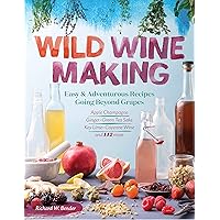 Wild Winemaking: Easy & Adventurous Recipes Going Beyond Grapes, Including Apple Champagne, Ginger–Green Tea Sake, Key Lime–Cayenne Wine, and 142 More Wild Winemaking: Easy & Adventurous Recipes Going Beyond Grapes, Including Apple Champagne, Ginger–Green Tea Sake, Key Lime–Cayenne Wine, and 142 More Paperback Kindle