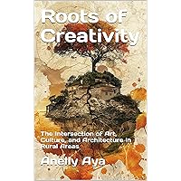 Roots of Creativity: The Intersection of Art, Culture, and Architecture in Rural Areas Roots of Creativity: The Intersection of Art, Culture, and Architecture in Rural Areas Kindle Paperback