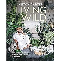Living Wild: How to plant style your home and cultivate happiness Living Wild: How to plant style your home and cultivate happiness Hardcover