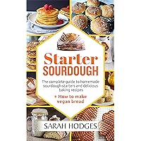 Starter Sourdough: The complete guide to homemade sourdough starters and delicious baking recipes + How to make vegan bread Starter Sourdough: The complete guide to homemade sourdough starters and delicious baking recipes + How to make vegan bread Kindle Paperback