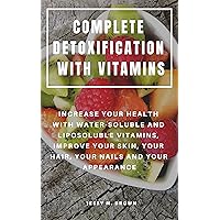 COMPLETE DETOXIFICATION WITH VITAMINS : INCREASE YOUR HEALTH WITH WATER-SOLUBLE AND LIPOSOLUBLE VITAMINS, IMPROVE YOUR SKIN, YOUR HAIR, YOUR NAILS AND YOUR APPEARANCE COMPLETE DETOXIFICATION WITH VITAMINS : INCREASE YOUR HEALTH WITH WATER-SOLUBLE AND LIPOSOLUBLE VITAMINS, IMPROVE YOUR SKIN, YOUR HAIR, YOUR NAILS AND YOUR APPEARANCE Kindle Paperback