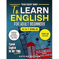 The Easy Way to Learn English for Adult Beginners : 4 in 1 Bible | Essential English Grammar, Verbs, Common Phrases for Everyday Use, and Workbook to Speak English in No Time