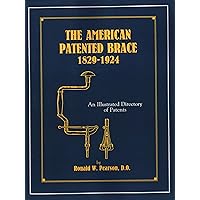 The American Patented Brace 1829-1924: An Illustrated Directory of Patents The American Patented Brace 1829-1924: An Illustrated Directory of Patents Paperback