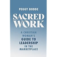 Sacred Work: A Christian Woman's Guide to Leadership in the Marketplace Sacred Work: A Christian Woman's Guide to Leadership in the Marketplace Paperback Kindle