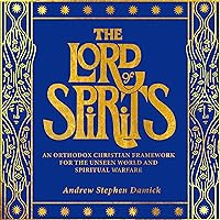 The Lord of Spirits: An Orthodox Christian Framework for the Unseen World and Spiritual Warfare The Lord of Spirits: An Orthodox Christian Framework for the Unseen World and Spiritual Warfare Audible Audiobook Paperback Kindle
