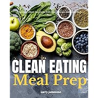 Clean Eating Meal Prep: A Beginner's Quick Start Guide, With Curated Recipes and Sample Meal Plans