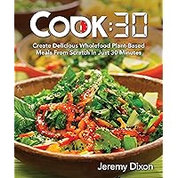 Cook: 30: Create Delicious Whole Food Plant-Based Meals from Scratch in Just 30 Minutes Cook: 30: Create Delicious Whole Food Plant-Based Meals from Scratch in Just 30 Minutes Paperback Kindle