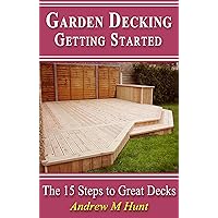 Garden Decking, Getting Started: The 15 Steps to Great Decks Garden Decking, Getting Started: The 15 Steps to Great Decks Kindle