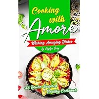 Cooking with Amore Making Amazing Dishes: An Italian-Inspired Healthy Cookbook Cooking with Amore Making Amazing Dishes: An Italian-Inspired Healthy Cookbook Kindle Paperback