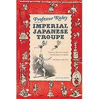 Professor Risley and the Imperial Japanese Troupe: How an American Acrobat Introduced Circus to Japan--and Japan to the West Professor Risley and the Imperial Japanese Troupe: How an American Acrobat Introduced Circus to Japan--and Japan to the West Kindle Hardcover