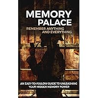 Memory Palace: Remember Anything and Everything: An Easy-To-Follow Guide to Unleashing Your Hidden Memory Power Memory Palace: Remember Anything and Everything: An Easy-To-Follow Guide to Unleashing Your Hidden Memory Power Kindle Paperback