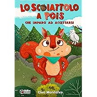 Lo Scoiattolo A Pois: Che Imparò Ad Accettarsi: Una storia di Amicizia e Grande Ispirazione, per sviluppare Fiducia, Consapevolezza e Autostima | Libro per Bambini (Italian Edition) Lo Scoiattolo A Pois: Che Imparò Ad Accettarsi: Una storia di Amicizia e Grande Ispirazione, per sviluppare Fiducia, Consapevolezza e Autostima | Libro per Bambini (Italian Edition) Kindle Paperback