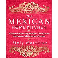 The Mexican Home Kitchen: Traditional Home-Style Recipes That Capture the Flavors and Memories of Mexico The Mexican Home Kitchen: Traditional Home-Style Recipes That Capture the Flavors and Memories of Mexico Hardcover Kindle Spiral-bound