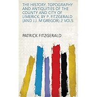 The history, topography and antiquities of the county and city of Limerick, by P. Fitzgerald (and J.J. M'Gregor) 2 vols The history, topography and antiquities of the county and city of Limerick, by P. Fitzgerald (and J.J. M'Gregor) 2 vols Kindle Hardcover Paperback