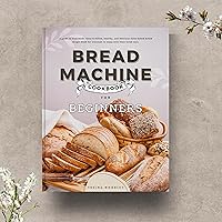 Bread Machine Cookbook for Beginners: A guide to homemade, easy-to-follow, healthy, and delicious home-baked bread recipes book for everyone. Bread Machine Cookbook for Beginners: A guide to homemade, easy-to-follow, healthy, and delicious home-baked bread recipes book for everyone. Kindle Paperback