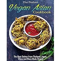 The Perfect Vegan Asian Cookbook with The Best Dishes from Thailand, Japan, China and More Made Simple