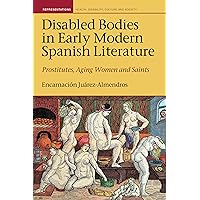 Disabled Bodies in Early Modern Spanish Literature: Prostitutes, Aging Women and Saints (Representations: Health, Disability, Culture and Society, 7) Disabled Bodies in Early Modern Spanish Literature: Prostitutes, Aging Women and Saints (Representations: Health, Disability, Culture and Society, 7) Hardcover