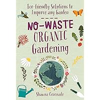 No-Waste Organic Gardening: Eco-friendly Solutions to Improve any Garden (No-Waste Gardening) No-Waste Organic Gardening: Eco-friendly Solutions to Improve any Garden (No-Waste Gardening) Kindle Paperback