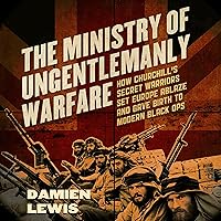 The Ministry of Ungentlemanly Warfare: How Churchill's Secret Warriors Set Europe Ablaze and Gave Birth to Modern Black Ops The Ministry of Ungentlemanly Warfare: How Churchill's Secret Warriors Set Europe Ablaze and Gave Birth to Modern Black Ops Audible Audiobook
