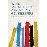 Home Sanitation: a Manual for Housekeepers Home Sanitation: a Manual for Housekeepers Kindle Hardcover Paperback