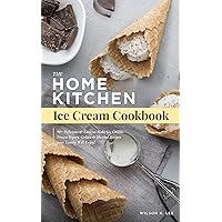 The Home Kitchen Ice Cream Cookbook: 90+ Delicious & Easy-to-Make Ice Cream, Frozen Yogurt, Gelato & Sherbet Recipes your Family Will Enjoy The Home Kitchen Ice Cream Cookbook: 90+ Delicious & Easy-to-Make Ice Cream, Frozen Yogurt, Gelato & Sherbet Recipes your Family Will Enjoy Kindle Paperback