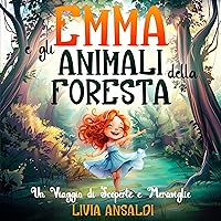 Emma e gli Animali della Foresta - Un Viaggio di Scoperte e Meraviglie: Un'avventura illustrata per bambini con insegnamenti e curiosità sugli animali. ... meraviglie della natura! (Italian Edition) Emma e gli Animali della Foresta - Un Viaggio di Scoperte e Meraviglie: Un'avventura illustrata per bambini con insegnamenti e curiosità sugli animali. ... meraviglie della natura! (Italian Edition) Kindle Paperback