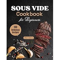Sous Vide Cookbook for Beginners beginners: Complete Guide to Delicious Recipes and Transforming Everyday Ingredients into Extraordinary Dishes. Sous Vide Cookbook for Beginners beginners: Complete Guide to Delicious Recipes and Transforming Everyday Ingredients into Extraordinary Dishes. Kindle Paperback
