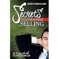 Secrets To Stress-Free Selling: A Cure For The Common Cold Call Secrets To Stress-Free Selling: A Cure For The Common Cold Call Kindle Paperback