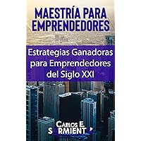 Maestria para Emprendedores: Estrategias Detalladas para Crear Empresas Exitosas (Liderazgo y Coaching Transformacional) (Spanish Edition)