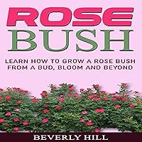 Rose Bush: Learn How to Grow a Rose Bush from a Bud, Bloom or Beyond Rose Bush: Learn How to Grow a Rose Bush from a Bud, Bloom or Beyond Audible Audiobook Paperback