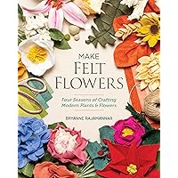 Make Felt Flowers: Four Seasons of Crafting Modern Plants & Flowers Make Felt Flowers: Four Seasons of Crafting Modern Plants & Flowers Paperback Kindle