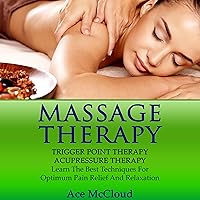 Massage Therapy, Trigger Point Therapy, Acupressure Therapy: Learn the Best Techniques for Optimum Pain Relief and Relaxation Massage Therapy, Trigger Point Therapy, Acupressure Therapy: Learn the Best Techniques for Optimum Pain Relief and Relaxation Audible Audiobook