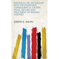 Seminalia; Or, An Enquiry Into the Symptoms, Consequences, Causes, Signs, Nature and Treatment of Seminal Diseases Seminalia; Or, An Enquiry Into the Symptoms, Consequences, Causes, Signs, Nature and Treatment of Seminal Diseases Kindle Hardcover Paperback