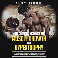 The Simple Science of Muscle Growth and Hypertrophy: The Shockingly Simple Truth on How to Build Muscle using the Best Bodybuilding and Strength Training Exercises The Simple Science of Muscle Growth and Hypertrophy: The Shockingly Simple Truth on How to Build Muscle using the Best Bodybuilding and Strength Training Exercises Audible Audiobook Paperback Kindle