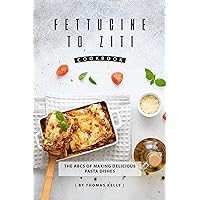 Fettucine to Ziti Cookbook: The ABCs of Making Delicious Pasta Dishes Fettucine to Ziti Cookbook: The ABCs of Making Delicious Pasta Dishes Kindle Paperback