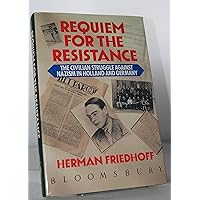 Requiem for the Resistance: The Civilian Struggle Against Nazism in Holland and Germany Requiem for the Resistance: The Civilian Struggle Against Nazism in Holland and Germany Hardcover