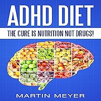 ADHD Diet: The Cure Is Nutrition Not Drugs: Solution Without Drugs or Medication ADHD Diet: The Cure Is Nutrition Not Drugs: Solution Without Drugs or Medication Audible Audiobook Paperback Kindle