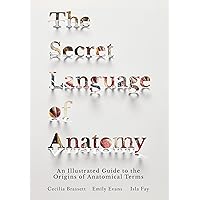 The Secret Language of Anatomy: An Illustrated Guide to the Origins of Anatomical Terms The Secret Language of Anatomy: An Illustrated Guide to the Origins of Anatomical Terms Kindle Hardcover