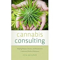 Cannabis Consulting: Helping Patients, Parents, and Practitioners Understand Medical Marijuana Cannabis Consulting: Helping Patients, Parents, and Practitioners Understand Medical Marijuana Kindle Paperback