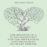 The Benefits of a Plant-Based Diet for the Prevention and Treatment of Heart Disease The Benefits of a Plant-Based Diet for the Prevention and Treatment of Heart Disease Audible Audiobook Paperback
