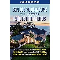 Explode Your Income with Better Real Estate Photos: How to take photos that will connect with your buyer, make your seller think you are a rock star, and make you more money now Explode Your Income with Better Real Estate Photos: How to take photos that will connect with your buyer, make your seller think you are a rock star, and make you more money now Kindle Paperback