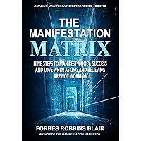 The Manifestation Matrix: Nine Steps to Manifest Money, Success and Love - When Asking and Believing Are Not Working (Amazing Manifestation Strategies Book 2) The Manifestation Matrix: Nine Steps to Manifest Money, Success and Love - When Asking and Believing Are Not Working (Amazing Manifestation Strategies Book 2) Kindle Paperback