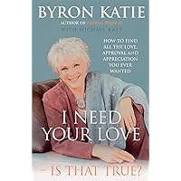 I Need Your Love - Is That True?: How to find all the love, approval and appreciation you ever wanted I Need Your Love - Is That True?: How to find all the love, approval and appreciation you ever wanted Paperback