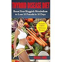 Thyroid Disease Diet: Boost Your Sluggish Metabolism to Lose 10 Pounds in 10 Days (Health and Weight Loss) Thyroid Disease Diet: Boost Your Sluggish Metabolism to Lose 10 Pounds in 10 Days (Health and Weight Loss) Kindle