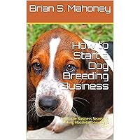 How to Start a Dog Breeding Business: Discover the Business Secrets to Making Massive Money Right Now! How to Start a Dog Breeding Business: Discover the Business Secrets to Making Massive Money Right Now! Kindle