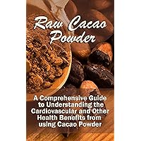 Raw Cacao Powder: A Comprehensive Guide to Understanding the Cardiovascular and Other Health Benefits from using Cacao Powder Raw Cacao Powder: A Comprehensive Guide to Understanding the Cardiovascular and Other Health Benefits from using Cacao Powder Kindle Paperback