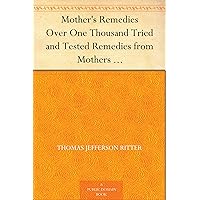 Mother's Remedies Over One Thousand Tried and Tested Remedies from Mothers of the United States and Canada Mother's Remedies Over One Thousand Tried and Tested Remedies from Mothers of the United States and Canada Kindle Hardcover Paperback