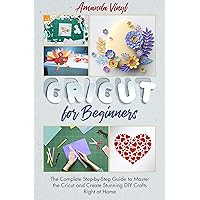 Cricut for Beginners: The Complete Step-by-Step Guide to Master the Cricut and Create Stunning DIY Crafts Right at Home Cricut for Beginners: The Complete Step-by-Step Guide to Master the Cricut and Create Stunning DIY Crafts Right at Home Kindle Hardcover Paperback